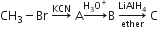 CH subscript 3 minus Br space rightwards arrow with KCN on top space straight A rightwards arrow with straight H subscript 3 straight O to the power of plus on top straight B space rightwards arrow from ether to LiAlH subscript 4 of space straight C