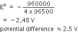 straight E to the power of straight o space equals space minus fraction numerator 960000 over denominator 4 space straight x space 96500 end fraction
space equals space minus 2.48 space straight V
potential space difference space almost equal to 2.5 space straight V