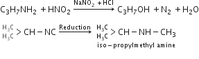straight C subscript 3 straight H subscript 7 NH subscript 2 space plus HNO subscript 2 space rightwards arrow with NaNO subscript 2 space plus HCl on top space straight C subscript 3 straight H subscript 7 OH space plus straight N subscript 2 space plus straight H subscript 2 straight O

space greater than presubscript straight H subscript 3 straight C end presubscript presuperscript straight H subscript 3 straight C end presuperscript CH minus NC space rightwards arrow with Reduction on top space space stack greater than presubscript straight H subscript 3 straight C end presubscript presuperscript straight H subscript 3 straight C end presuperscript CH minus NH minus CH subscript 3 with iso minus propylmethyl space amine below
