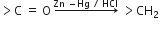 greater than straight C space equals space straight O space rightwards arrow with Zn space minus Hg space divided by space HCl on top space greater than CH subscript 2