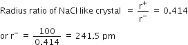 Radius space ratio space of space NaCl space like space crystal space space equals space straight r to the power of plus over straight r to the power of minus space equals space 0.414
or space straight r to the power of minus space equals space fraction numerator 100 over denominator 0.414 end fraction space equals space 241.5 space pm