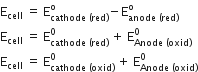 straight E subscript cell space equals space straight E subscript cathode space left parenthesis red right parenthesis end subscript superscript straight o minus straight E subscript anode space left parenthesis red right parenthesis end subscript superscript straight o
straight E subscript cell space equals space straight E subscript cathode space left parenthesis red right parenthesis end subscript superscript 0 space plus space straight E subscript Anode space left parenthesis oxid right parenthesis end subscript superscript 0
straight E subscript cell space equals space straight E subscript cathode space left parenthesis oxid right parenthesis end subscript superscript 0 space plus space straight E subscript Anode space left parenthesis oxid right parenthesis end subscript superscript 0