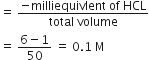 equals space fraction numerator negative milliequivlent space of space HCL over denominator total space volume end fraction
equals space fraction numerator 6 minus 1 over denominator 50 end fraction space equals space 0.1 space straight M