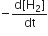 negative fraction numerator straight d left square bracket straight H subscript 2 right square bracket over denominator dt end fraction