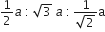 1 half a space colon space square root of 3 space a space colon thin space fraction numerator 1 over denominator square root of 2 end fraction straight a