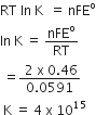 RT space ln space straight K space space equals space nFE to the power of straight o
In space straight K space equals space nFE to the power of straight o over RT
space equals fraction numerator space 2 space straight x space 0.46 over denominator 0.0591 end fraction
space straight K space equals space 4 space straight x space 10 to the power of 15