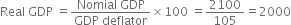 Real space GDP space equals fraction numerator Nomial space GDP over denominator GDP space deflator end fraction cross times 100 space equals 2100 over 105 equals 2000