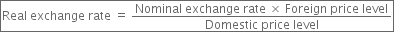 box enclose Real space exchange space rate space equals space fraction numerator Nominal space exchange space rate space cross times space Foreign space price space level over denominator Domestic space price space level end fraction end enclose