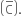 open parentheses straight C with bar on top close parentheses.
