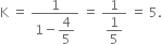 straight K space equals space fraction numerator 1 over denominator 1 minus begin display style 4 over 5 end style end fraction space equals space fraction numerator 1 over denominator begin display style 1 fifth end style end fraction space equals space 5.