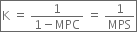 box enclose straight K space equals space fraction numerator 1 over denominator 1 minus MPC end fraction space equals space 1 over MPS end enclose