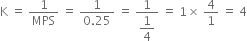 straight K space equals space 1 over MPS space equals space fraction numerator 1 over denominator 0.25 end fraction space equals space fraction numerator 1 over denominator begin display style 1 fourth end style end fraction space equals space 1 cross times space 4 over 1 space equals space 4