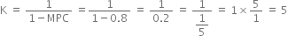 straight K space equals space fraction numerator 1 over denominator 1 minus MPC end fraction space equals fraction numerator 1 over denominator 1 minus 0.8 end fraction space equals space fraction numerator 1 over denominator 0.2 end fraction space equals space fraction numerator 1 over denominator begin display style 1 fifth end style end fraction space equals space 1 cross times 5 over 1 space equals space 5