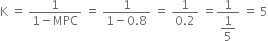 straight K space equals space fraction numerator 1 over denominator 1 minus MPC end fraction space equals space fraction numerator 1 over denominator 1 minus 0.8 end fraction space equals space fraction numerator 1 over denominator 0.2 end fraction space equals fraction numerator 1 over denominator begin display style 1 fifth end style end fraction space equals space 5