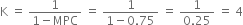 straight K space equals space fraction numerator 1 over denominator 1 minus MPC end fraction space equals space fraction numerator 1 over denominator 1 minus 0.75 end fraction space equals space fraction numerator 1 over denominator 0.25 end fraction space equals space 4