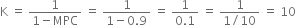 straight K space equals space fraction numerator 1 over denominator 1 minus MPC end fraction space equals space fraction numerator 1 over denominator 1 minus 0.9 end fraction space equals space fraction numerator 1 over denominator 0.1 end fraction space equals space fraction numerator 1 over denominator 1 divided by 10 end fraction space equals space 10