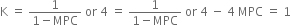 straight K space equals space fraction numerator 1 over denominator 1 minus MPC end fraction space or space 4 space equals space fraction numerator 1 over denominator 1 minus MPC end fraction space or space 4 space minus space 4 space MPC space equals space 1