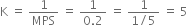 straight K space equals space 1 over MPS space equals space fraction numerator 1 over denominator 0.2 end fraction space equals space fraction numerator 1 over denominator 1 divided by 5 end fraction space equals space 5