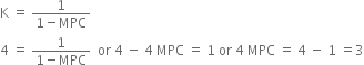 straight K space equals space fraction numerator 1 over denominator 1 minus MPC end fraction
4 space equals space fraction numerator 1 over denominator 1 minus MPC end fraction space space or space 4 space minus space 4 space MPC space equals space 1 space or space 4 space MPC space equals space 4 space minus space 1 space equals 3