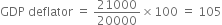 GDP space deflator space equals space 21000 over 20000 cross times 100 space equals space 105