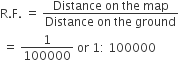 straight R. straight F. space equals space fraction numerator Distance space on space the space map over denominator Distance space on space the space ground end fraction
space equals space 1 over 100000 space or space 1 colon space 100000