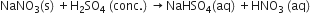 NaNO subscript 3 left parenthesis straight s right parenthesis space plus straight H subscript 2 SO subscript 4 space left parenthesis conc. right parenthesis space rightwards arrow NaHSO subscript 4 left parenthesis aq right parenthesis space plus HNO subscript 3 space left parenthesis aq right parenthesis