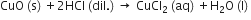 CuO space left parenthesis straight s right parenthesis space plus 2 HCl space left parenthesis dil. right parenthesis space rightwards arrow space CuCl subscript 2 space left parenthesis aq right parenthesis space plus straight H subscript 2 straight O space left parenthesis straight l right parenthesis space