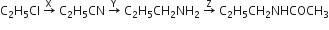 straight C subscript 2 straight H subscript 5 Cl space rightwards arrow with straight X on top space straight C subscript 2 straight H subscript 5 CN space rightwards arrow with straight Y on top space straight C subscript 2 straight H subscript 5 CH subscript 2 NH subscript 2 space rightwards arrow with straight Z on top space straight C subscript 2 straight H subscript 5 CH subscript 2 NHCOCH subscript 3