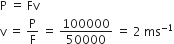straight P space equals space Fv
straight v space equals space straight P over straight F space equals space 100000 over 50000 space equals space 2 space ms to the power of negative 1 end exponent