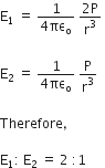 straight E subscript 1 space equals space fraction numerator 1 over denominator 4 πε subscript straight o end fraction space fraction numerator 2 straight P over denominator straight r cubed end fraction space

straight E subscript 2 space equals space fraction numerator 1 over denominator 4 πε subscript straight o end fraction space straight P over straight r cubed

Therefore comma space

straight E subscript 1 colon space straight E subscript 2 space equals space 2 space colon 1