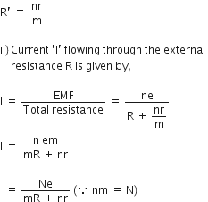 straight R apostrophe space equals space nr over straight m

ii right parenthesis thin space Current space apostrophe straight I apostrophe space flowing space through space the space external space
space space space space resistance space straight R space is space given space by comma space

straight I space equals space fraction numerator EMF over denominator Total space resistance end fraction space equals space fraction numerator ne over denominator straight R space plus space begin display style nr over straight m end style end fraction
straight I space equals space fraction numerator straight n space em over denominator mR space plus space nr end fraction

space space equals space fraction numerator Ne over denominator mR space plus space nr end fraction space left parenthesis because space nm space equals space straight N right parenthesis