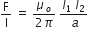 straight F over straight I space equals space fraction numerator mu subscript o over denominator 2 pi end fraction space fraction numerator I subscript 1 space I subscript 2 over denominator space a end fraction