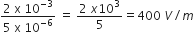 fraction numerator 2 space straight x space 10 to the power of negative 3 end exponent over denominator 5 space straight x space 10 to the power of negative 6 end exponent end fraction space equals space fraction numerator 2 space x 10 cubed over denominator 5 end fraction equals 400 space V divided by m