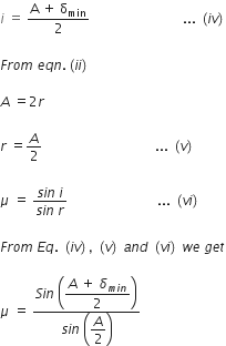 i space equals space fraction numerator straight A space plus space straight delta subscript min over denominator 2 end fraction space space space space space space space space space space space space space space space space space space space space space space space space space space space space... space left parenthesis i v right parenthesis

F r o m space e q n. left parenthesis i i right parenthesis

A space equals 2 r

r space equals A over 2 space space space space space space space space space space space space space space space space space space space space space space space space space space space space space space space space space space... space left parenthesis v right parenthesis

mu space equals space fraction numerator s i n space i over denominator s i n space r end fraction space space space space space space space space space space space space space space space space space space space space space space space space space space space... space left parenthesis v i right parenthesis

F r o m space E q. space left parenthesis i v right parenthesis comma space left parenthesis v right parenthesis space a n d space left parenthesis v i right parenthesis space w e space g e t

mu space equals space fraction numerator S i n space open parentheses begin display style fraction numerator A space plus space delta subscript m i n end subscript over denominator 2 end fraction end style close parentheses over denominator s i n space open parentheses begin display style A over 2 end style close parentheses end fraction
