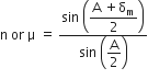 straight n space or space straight mu space equals space fraction numerator sin space open parentheses begin display style fraction numerator straight A space plus straight delta subscript straight m over denominator 2 end fraction end style close parentheses over denominator sin space open parentheses begin display style straight A over 2 end style close parentheses end fraction