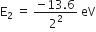 straight E subscript 2 space equals space fraction numerator negative 13.6 over denominator 2 squared end fraction space eV