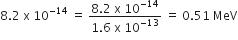 8.2 space straight x space 10 to the power of negative 14 end exponent space equals space fraction numerator 8.2 space straight x space 10 to the power of negative 14 end exponent over denominator 1.6 space straight x space 10 to the power of negative 13 end exponent end fraction space equals space 0.51 space MeV