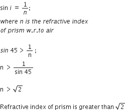 sin space i space equals space 1 over n semicolon space
w h e r e space n space i s space t h e space r e f r a c t i v e space i n d e x space
o f space p r i s m space w. r. t o space a i r

s i n space 45 greater than thin space 1 over straight n space semicolon
straight n space greater than thin space fraction numerator 1 over denominator sin space 45 end fraction

straight n space greater than thin space square root of 2

Refractive space index space of space prism space is space greater space than space square root of 2