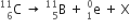 straight C presubscript 6 presuperscript 11 space rightwards arrow space straight B presubscript 5 presuperscript 11 space plus space straight e presubscript 1 presuperscript 0 space plus space straight X