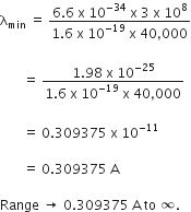 straight lambda subscript min space equals space fraction numerator 6.6 space straight x space 10 to the power of negative 34 end exponent space straight x space 3 space straight x space 10 to the power of 8 over denominator 1.6 space straight x space 10 to the power of negative 19 end exponent space straight x space 40 comma 000 end fraction

space space space space space space space equals space fraction numerator 1.98 space straight x space 10 to the power of negative 25 end exponent over denominator 1.6 space straight x space 10 to the power of negative 19 end exponent space straight x space 40 comma 000 end fraction

space space space space space space space equals space 0.309375 space straight x space 10 to the power of negative 11 end exponent space

space space space space space space space equals space 0.309375 space straight A

Range space rightwards arrow space 0.309375 space straight A space to space infinity. space