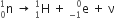 straight n presubscript 0 presuperscript 1 space rightwards arrow space straight H presubscript 1 presuperscript 1 space plus space straight e presubscript negative 1 end presubscript presuperscript 0 space plus space straight nu