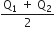 fraction numerator straight Q subscript 1 space plus space straight Q subscript 2 over denominator 2 end fraction