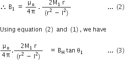 therefore space straight B subscript 1 space equals space fraction numerator straight mu subscript straight o over denominator 4 straight pi end fraction space. space fraction numerator 2 straight M subscript 1 space straight r over denominator left parenthesis straight r squared space minus space straight l squared right parenthesis end fraction space space space space space space space space space space space space space space space space space space space space space space space space... space left parenthesis 2 right parenthesis thin space

Using space equation space left parenthesis 2 right parenthesis space and space left parenthesis 1 right parenthesis comma space we space have

fraction numerator straight mu subscript straight o over denominator 4 straight pi end fraction. fraction numerator 2 straight M subscript 1 space straight r over denominator left parenthesis straight r squared space minus space straight l squared right parenthesis end fraction space space space space equals space straight B subscript straight H space tan space straight theta subscript 1 space space space space space space space space space space space space space space space space... space left parenthesis 3 right parenthesis thin space

