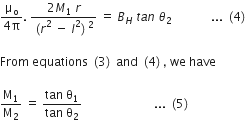 fraction numerator straight mu subscript straight o over denominator 4 straight pi end fraction. space fraction numerator 2 M subscript 1 space r over denominator left parenthesis r squared space minus space l squared right parenthesis squared end fraction space equals space B subscript H space t a n space theta subscript 2 space space space space space space space space space space space space space... space left parenthesis 4 right parenthesis thin space

From space equations space left parenthesis 3 right parenthesis space and space left parenthesis 4 right parenthesis comma space we space have

straight M subscript 1 over straight M subscript 2 space equals space fraction numerator tan space straight theta subscript 1 over denominator tan space straight theta subscript 2 end fraction space space space space space space space space space space space space space space space space space space space space space space space space... space left parenthesis 5 right parenthesis thin space