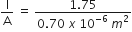 straight I over straight A space equals space fraction numerator 1.75 over denominator 0.70 space x space 10 to the power of negative 6 end exponent space m squared end fraction