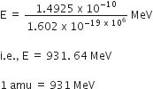 straight E space equals space fraction numerator 1.4925 space straight x space 10 to the power of negative 10 end exponent over denominator 1.602 space straight x space 10 to the power of negative 19 space straight x space 10 to the power of 6 end exponent end fraction space MeV

straight i. straight e. comma space straight E space equals space 931. space 64 space MeV

1 space amu space equals space 931 space MeV