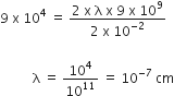9 space straight x space 10 to the power of 4 space equals space fraction numerator 2 space straight x space straight lambda space straight x space 9 space straight x space 10 to the power of 9 over denominator 2 space straight x space 10 to the power of negative 2 end exponent end fraction space

space space space space space space space space space space straight lambda space equals space 10 to the power of 4 over 10 to the power of 11 space equals space 10 to the power of negative 7 space end exponent cm