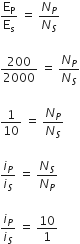 straight E subscript straight P over straight E subscript straight s space equals space N subscript P over N subscript S

200 over 2000 space equals space N subscript P over N subscript S

1 over 10 space equals space N subscript P over N subscript S

i subscript P over i subscript S space equals space N subscript S over N subscript P space

i subscript P over i subscript S space equals space 10 over 1
