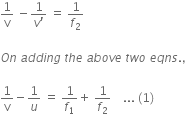 1 over straight v space minus fraction numerator 1 over denominator v apostrophe end fraction space equals space 1 over f subscript 2

O n space a d d i n g space t h e space a b o v e space t w o space e q n s. comma

1 over straight v minus 1 over u space equals space 1 over f subscript 1 plus space 1 over f subscript 2 space space space space... space left parenthesis 1 right parenthesis
