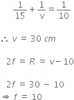 space space space space space space 1 over 15 plus 1 over v equals 1 over 10

therefore space v space equals space 30 space c m

space space space 2 f space equals space R space equals space v minus 10

space space space 2 f space equals space 30 space minus space 10
rightwards double arrow space f space equals space 10
